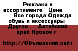 Рюкзаки в ассортименте › Цена ­ 3 500 - Все города Одежда, обувь и аксессуары » Другое   . Алтайский край,Яровое г.